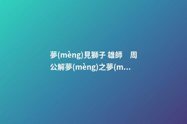 夢(mèng)見獅子 雄師　周公解夢(mèng)之夢(mèng)到獅子 雄師